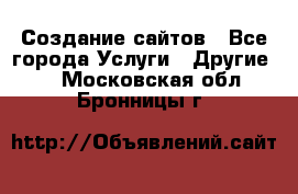 Создание сайтов - Все города Услуги » Другие   . Московская обл.,Бронницы г.